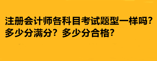 注冊(cè)會(huì)計(jì)師各科目考試題型一樣嗎？多少分滿分多少分合格？