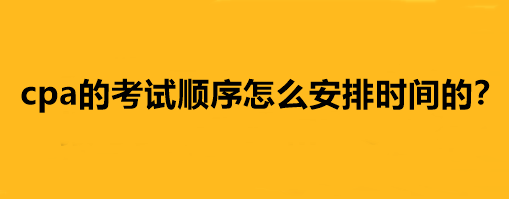 cpa的考試順序怎么安排時(shí)間的？