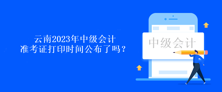 云南2023年中級會計準(zhǔn)考證打印時間公布了嗎？