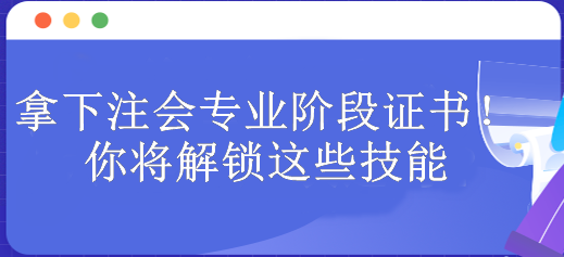 拿下注會(huì)專業(yè)階段證書！你將解鎖這些技能 包含...