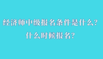 經(jīng)濟(jì)師中級報(bào)名條件是什么？什么時候報(bào)名？