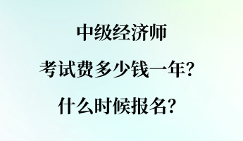 中級經濟師考試費多少錢一年？什么時候報名？