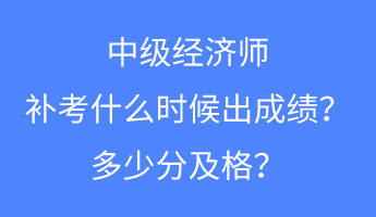 中級經(jīng)濟(jì)師補(bǔ)考什么時(shí)候出成績？多少分及格？