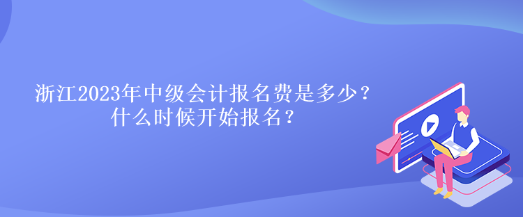 浙江2023年中級會計報名費是多少？什么時候開始報名？