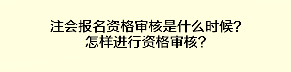 注會報名資格審核是什么時候？怎樣進行資格審核？