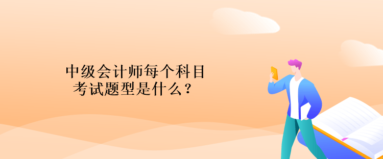 中級(jí)會(huì)計(jì)師每個(gè)科目考試題型是什么？