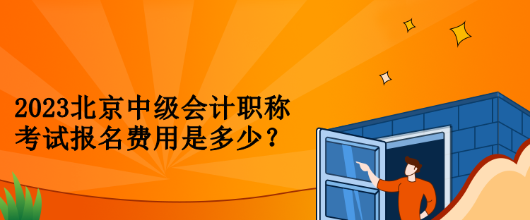 2023北京中級會計職稱考試報名費用是多少？