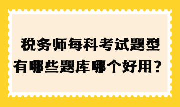 稅務(wù)師每科考試題型有哪些題庫哪個(gè)好用？