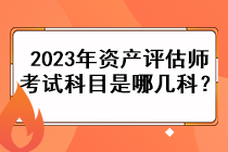 2023年資產(chǎn)評(píng)估師考試科目是哪幾科？