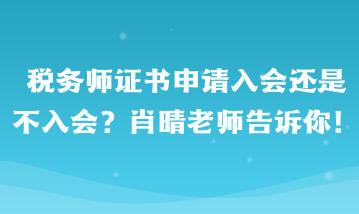 稅務(wù)師證書申請入會還是不入會??？肖晴老師告訴你！