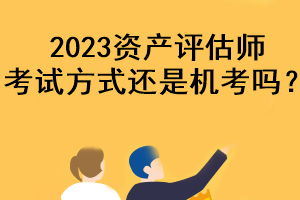 2023資產(chǎn)評(píng)估師考試方式還是機(jī)考嗎？