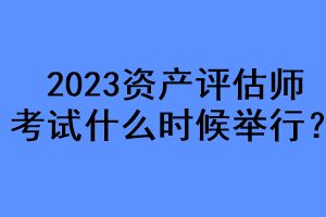 2023資產(chǎn)評估師考試什么時候舉行？