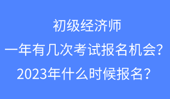 初級經(jīng)濟(jì)師一年有幾次考試報名的機(jī)會？2023年什么時候報名？