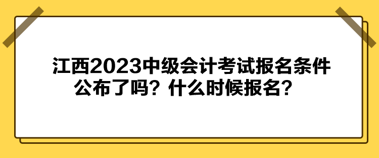 江西2023中級會計考試報名條件公布了嗎？什么時候報名？