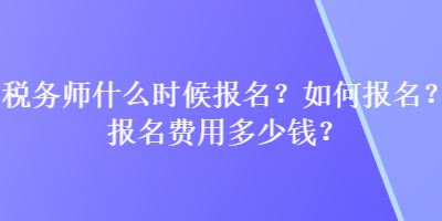 稅務師什么時候報名？如何報名？報名費用多少錢？