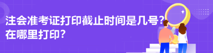 注會準(zhǔn)考證打印截止時(shí)間是幾號？在哪里打印？