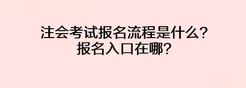 注會考試報名流程是什么？報名入口在哪？