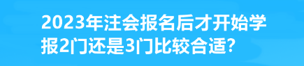 2023年注會報名后才開始學(xué) 報2門還是3門比較合適？