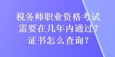 稅務師職業(yè)資格考試需要在幾年內通過？證書怎么查詢？