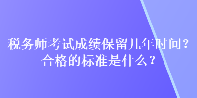 稅務師考試成績保留幾年時間？合格的標準是什么？