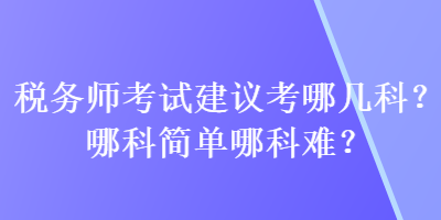 稅務師考試建議考哪幾科？哪科簡單哪科難？