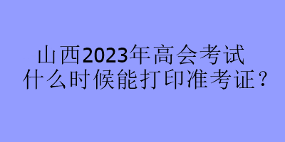 山西2023年高會考試什么時候能打印準(zhǔn)考證？