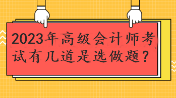 2023年高級(jí)會(huì)計(jì)師考試有幾道是選做題？