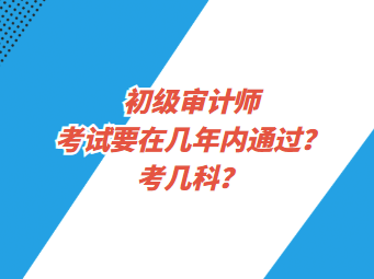 初級審計師考試要在幾年內(nèi)通過？考幾科？