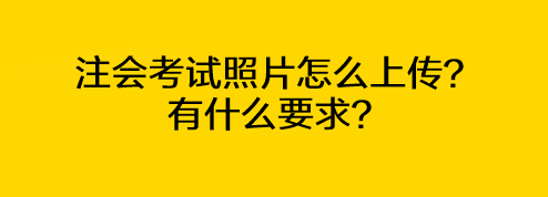 注會考試照片怎么上傳？有什么要求？