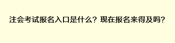 注會(huì)考試報(bào)名入口是什么？現(xiàn)在報(bào)名來得及嗎？