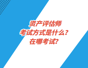 資產(chǎn)評估師考試方式是什么？在哪考試？