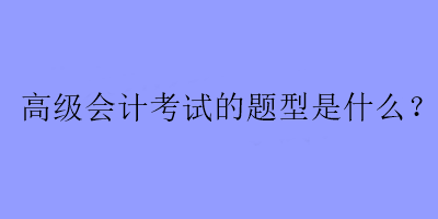 高級會計考試的題型是什么？