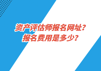 資產(chǎn)評估師報名網(wǎng)址？報名費用是多少？