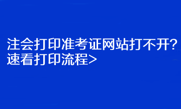 注會(huì)打印準(zhǔn)考證網(wǎng)站打不開(kāi)？速看打印流程>