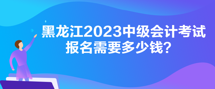 黑龍江2023中級(jí)會(huì)計(jì)考試報(bào)名需要多少錢(qián)？