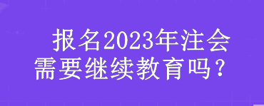  報名2023年注會需要繼續(xù)教育嗎？