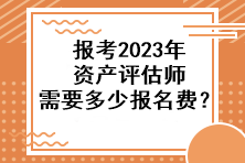 報考2023年資產(chǎn)評估師需要多少報名費？