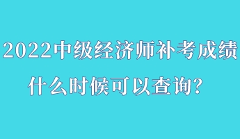 2022中級(jí)經(jīng)濟(jì)師補(bǔ)考成績(jī)什么時(shí)候可以查詢？