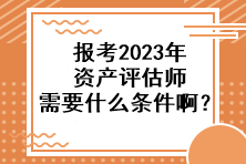 報(bào)考2023年資產(chǎn)評(píng)估師需要什么條件啊？