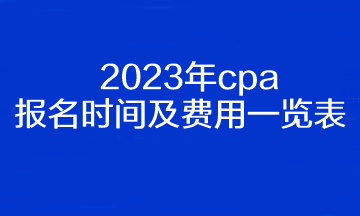 2023年cpa報(bào)名時(shí)間及費(fèi)用一覽表！