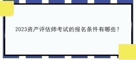 2023資產評估師考試的報名條件有哪些？