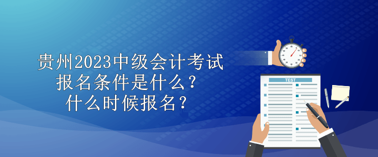 貴州2023中級會計考試報名條件是什么？什么時候報名？