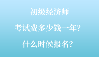 初級(jí)經(jīng)濟(jì)師考試費(fèi)多少錢(qián)一年？什么時(shí)候報(bào)名？