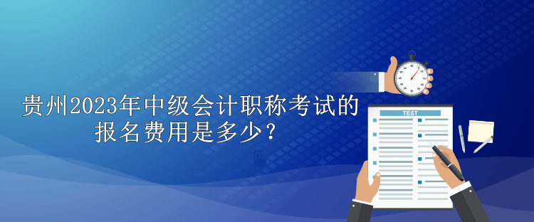 貴州2023年中級會計職稱考試的報名費用是多少？