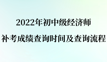 2022年初中級經(jīng)濟(jì)師補(bǔ)考成績查詢時(shí)間及查詢流程