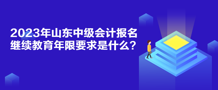 2023年山東中級(jí)會(huì)計(jì)報(bào)名繼續(xù)教育年限要求是什么？