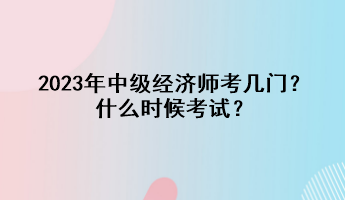 2023年中級(jí)經(jīng)濟(jì)師考幾門(mén)？什么時(shí)候考試？