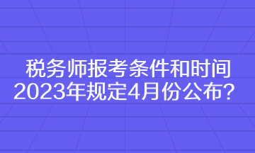 稅務(wù)師報考條件和時間2023年規(guī)定4月份公布？