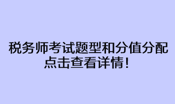 稅務(wù)師考試題型和分值分配占比情況 點擊查看詳情！