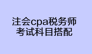 注會cpa稅務師考試科目搭配方法